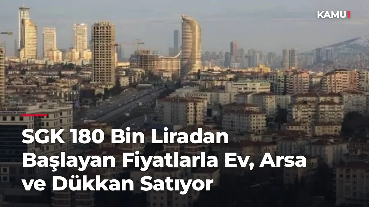 SGK 180 Bin Liradan Başlayan Fiyatlarla Ev, Arsa ve Dükkan Satıyor