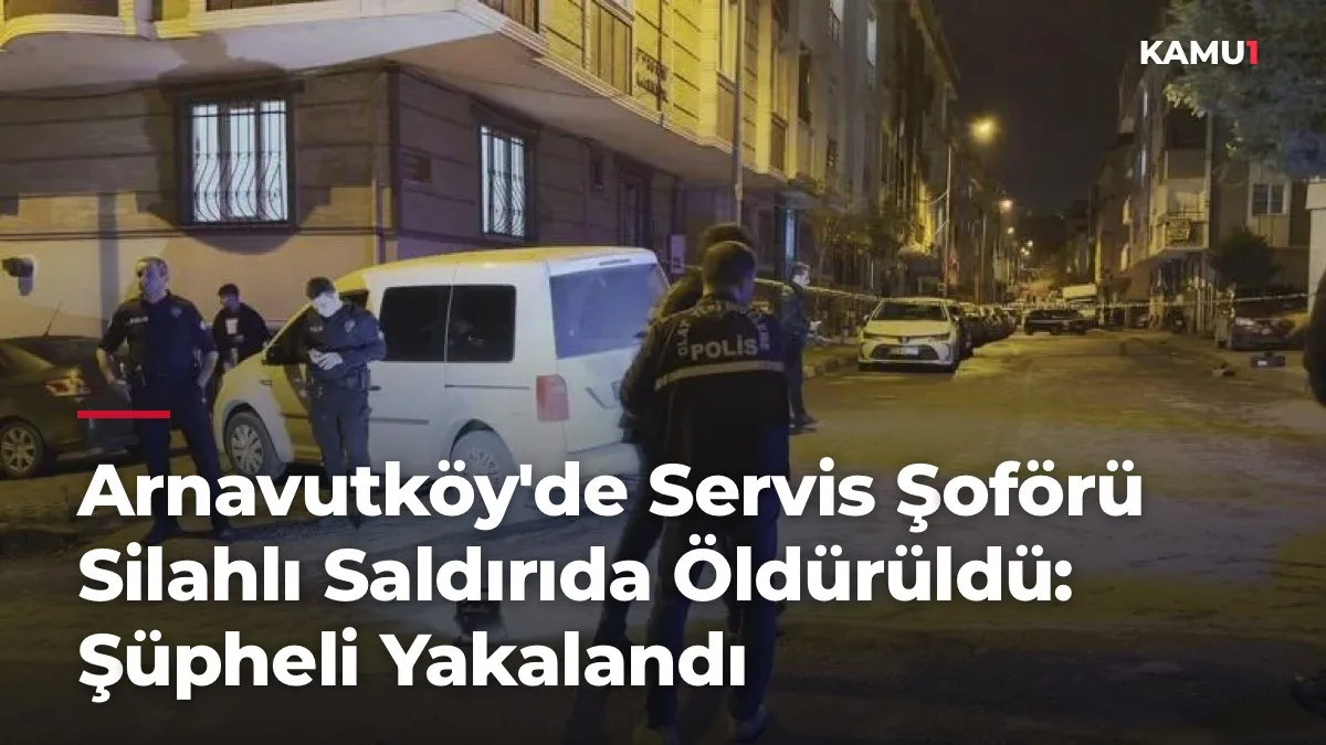 Arnavutköy'de Servis Şoförü Silahlı Saldırıda Öldürüldü: Şüpheli Yakalandı