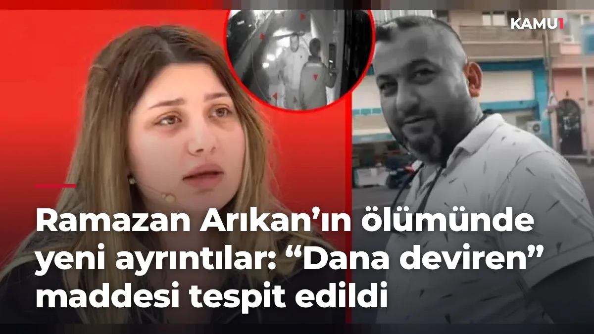 Ramazan Arıkan’ın ölümünde yeni ayrıntılar: “Dana deviren” maddesi tespit edildi