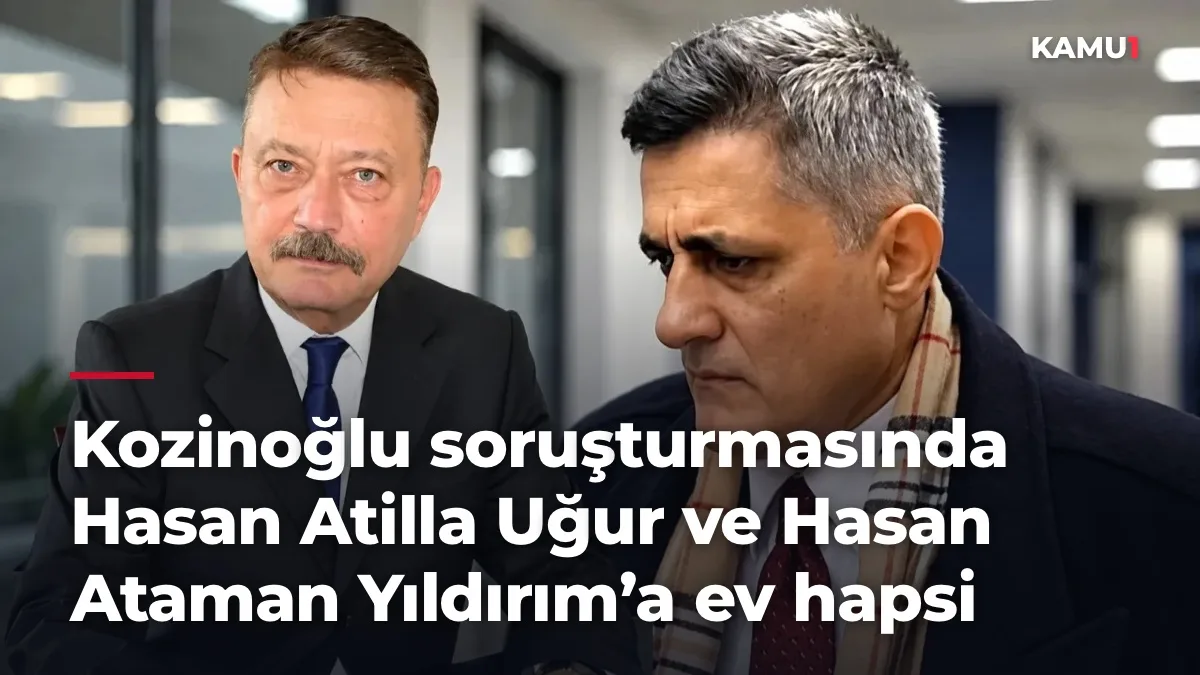 Kozinoğlu soruşturmasında Hasan Atilla Uğur ve Hasan Ataman Yıldırım’a ev hapsi