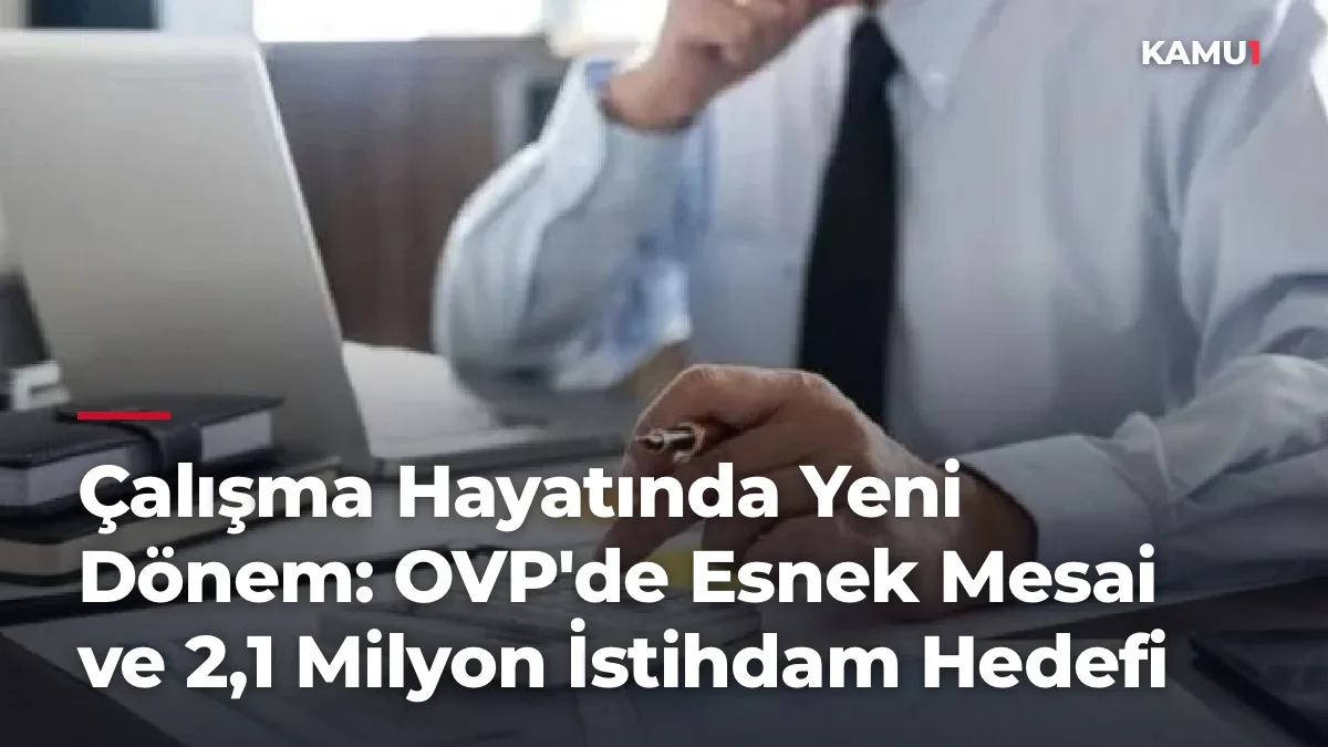 Çalışma Hayatında Yeni Dönem: OVP'de Esnek Mesai ve 2,1 Milyon İstihdam Hedefi