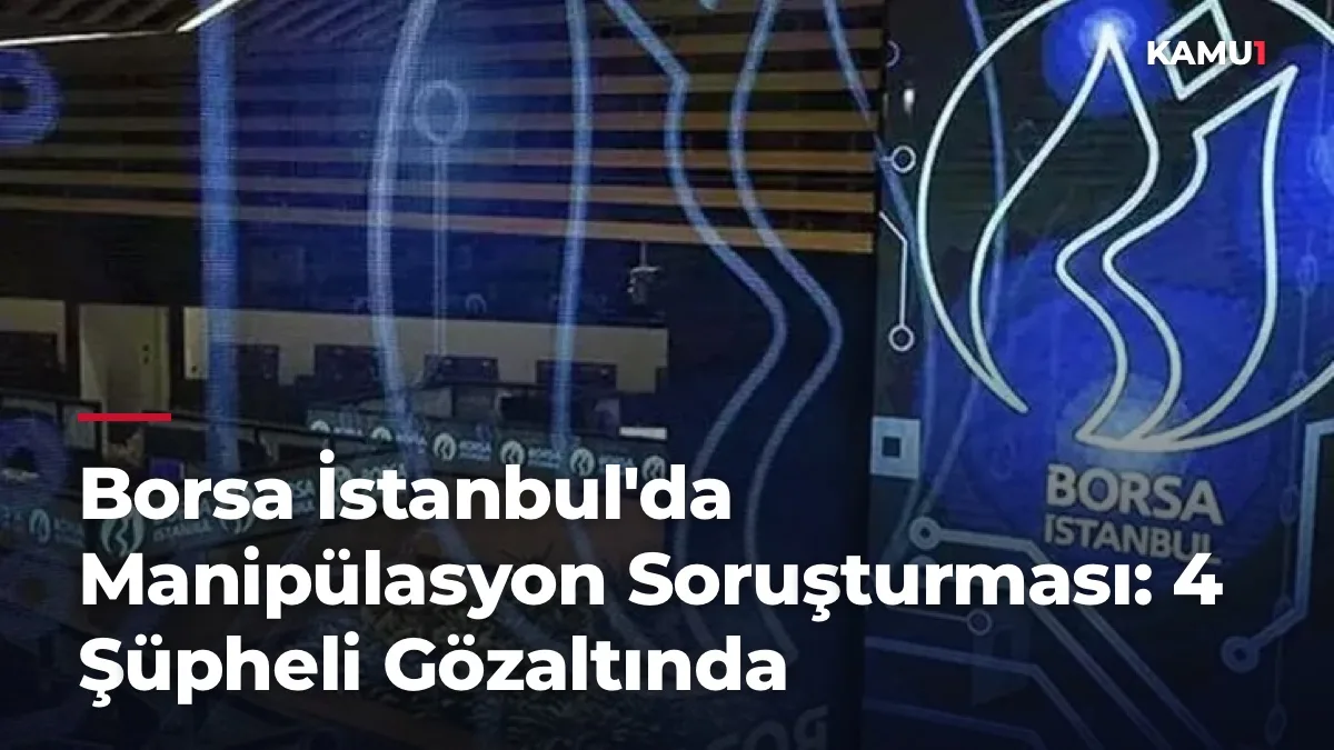 Borsa İstanbul'da Manipülasyon Soruşturması: 4 Şüpheli Gözaltında