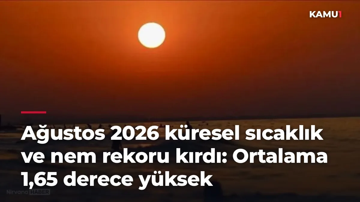 Ağustos 2026 küresel sıcaklık ve nem rekoru kırdı: Ortalama 1,65 derece yüksek