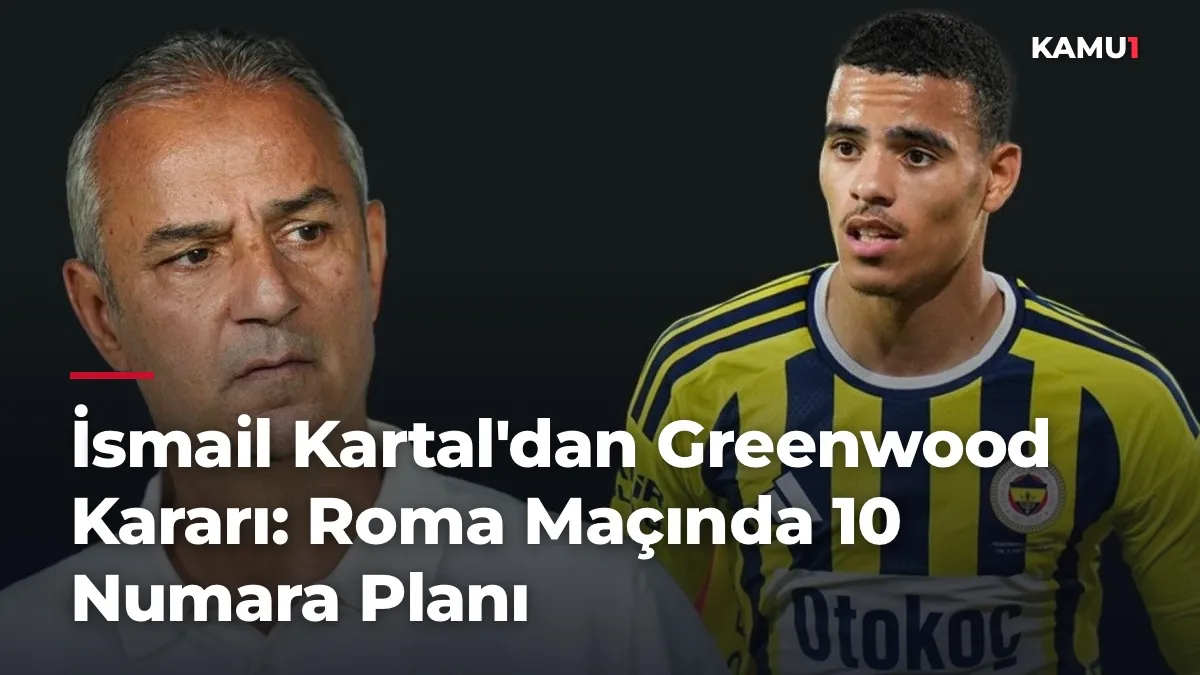 İsmail Kartal'dan Greenwood Kararı: Roma Maçında 10 Numara Planı
