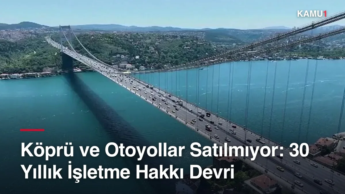 15 Temmuz Şehitler ve Fatih Sultan Mehmet köprüleri için işletme hakkı devri kararı