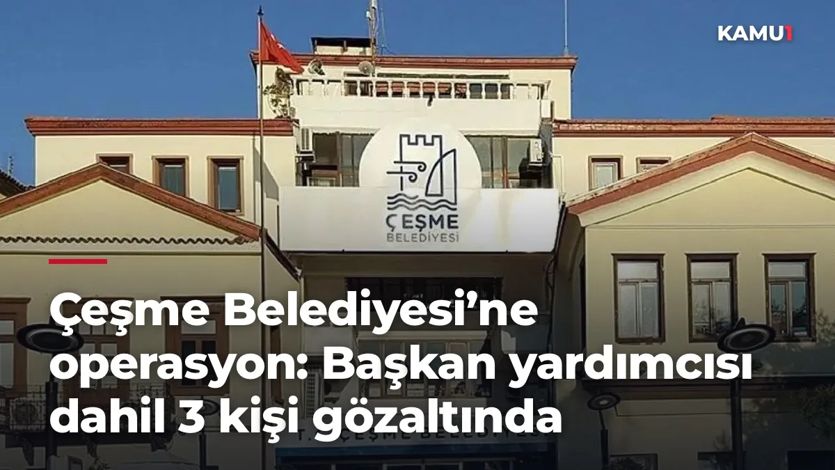 Çeşme Belediyesi’ne operasyon: Başkan yardımcısı dahil 3 kişi gözaltında