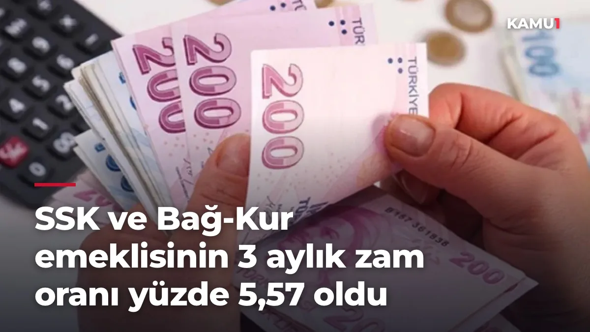 SSK ve Bağ-Kur emeklisinin 3 aylık zam oranı yüzde 5,57 oldu