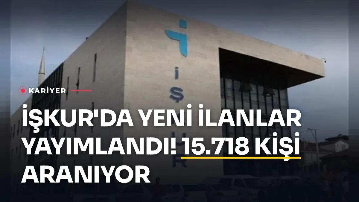 İŞKUR'da Yeni İlanlar Yayımlandı! Özel Sektöre 15.718 Kişi Aranıyor
