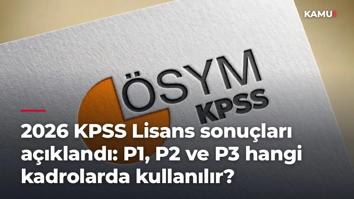 2026 KPSS Lisans sonuçları açıklandı: P1, P2 ve P3 hangi kadrolarda kullanılır?