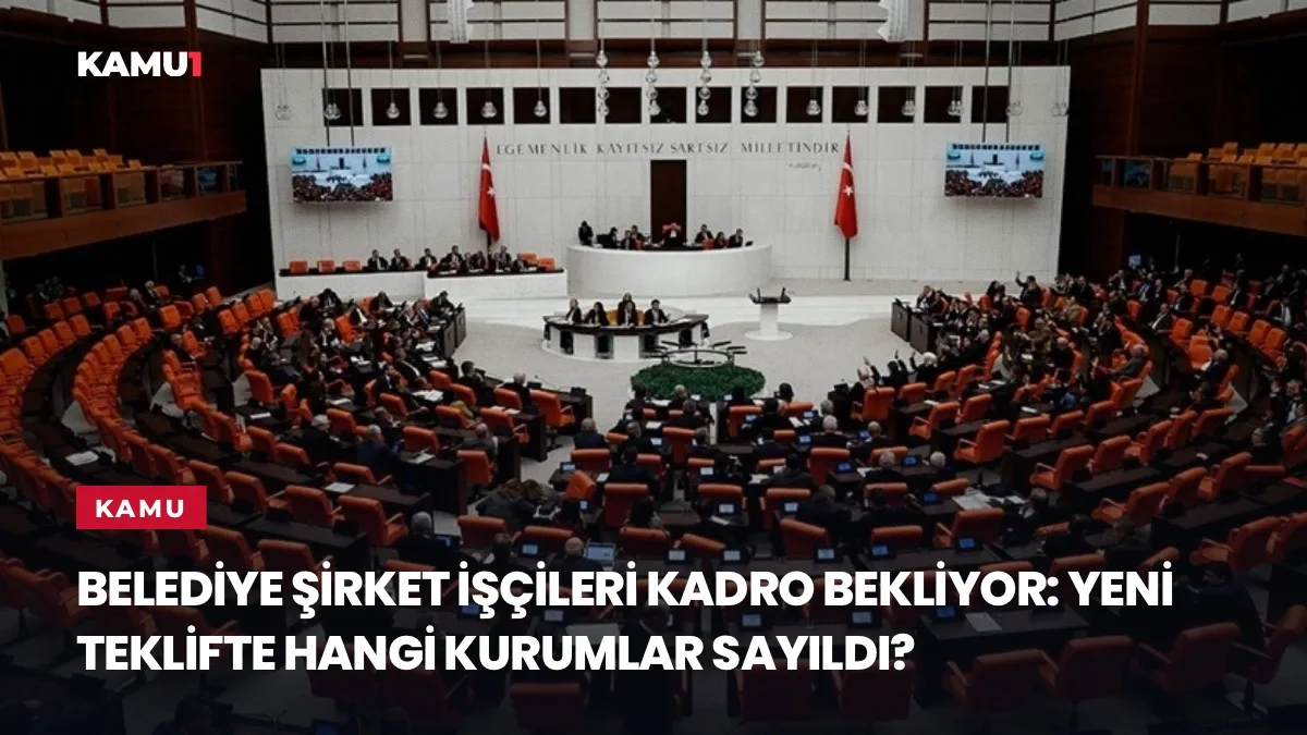 Belediye Şirket İşçileri Kadro Bekliyor: Yeni Teklifte Hangi Kurumlar Sayıldı?