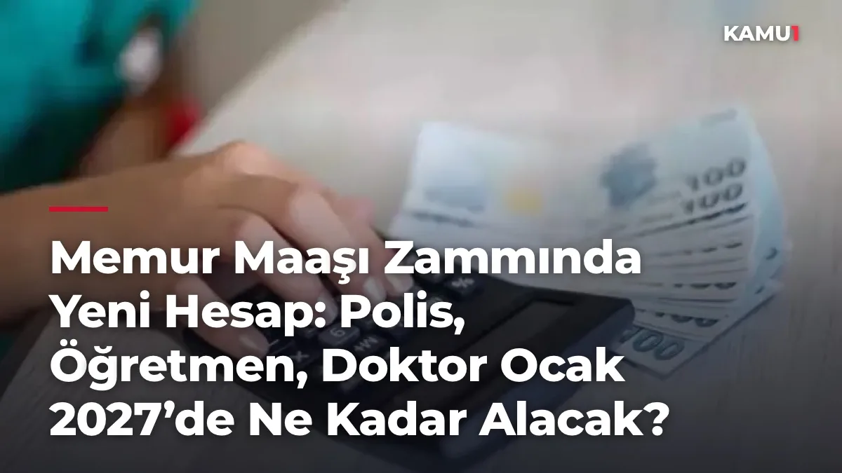Memur Maaşı Zammında Yeni Hesap: Polis, Öğretmen, Doktor Ocak 2027’de Ne Kadar Alacak?