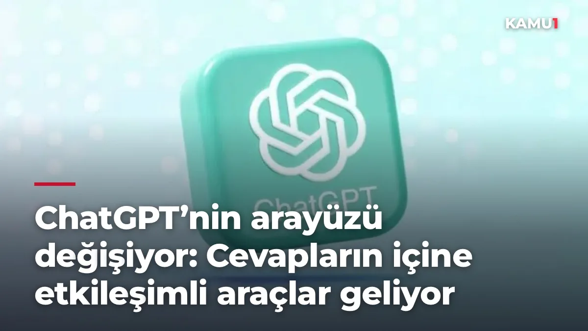 ChatGPT’nin arayüzü değişiyor: Cevapların içine etkileşimli araçlar geliyor