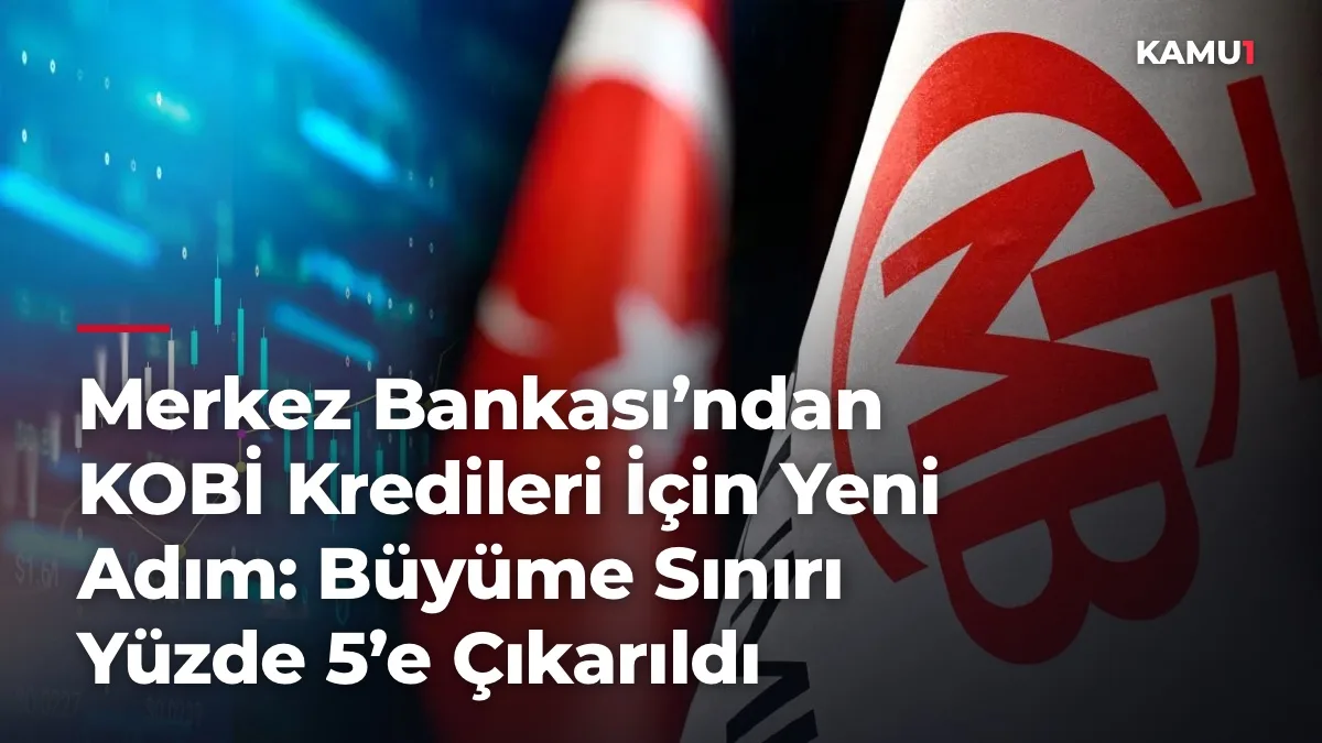 Merkez Bankası’ndan KOBİ Kredileri İçin Yeni Adım: Büyüme Sınırı Yüzde 5’e Çıkarıldı
