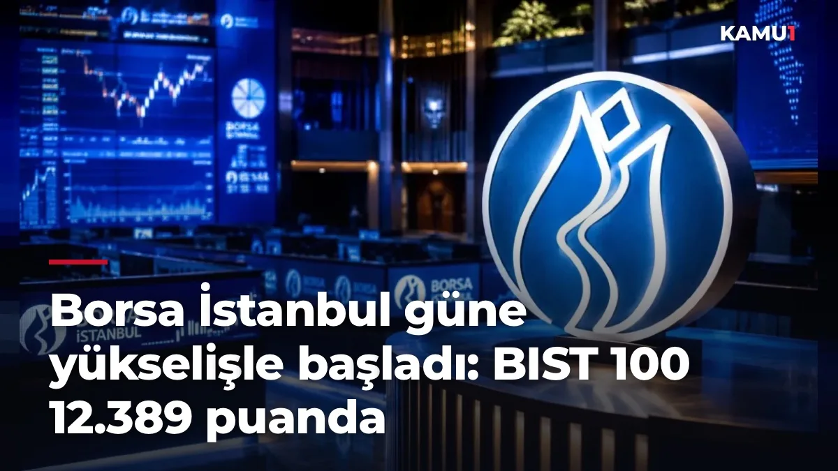 Borsa İstanbul güne yükselişle başladı: BIST 100 12.389 puanda
