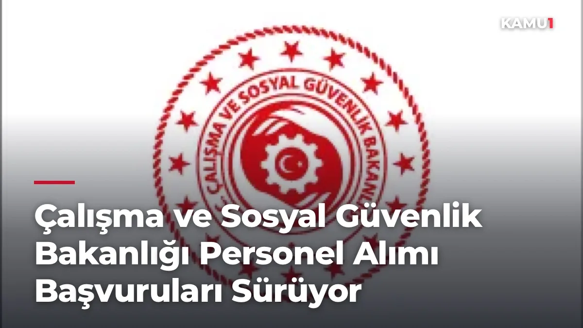 Çalışma ve Sosyal Güvenlik Bakanlığı 5 Personel Alımı Başvuruları Sürüyor