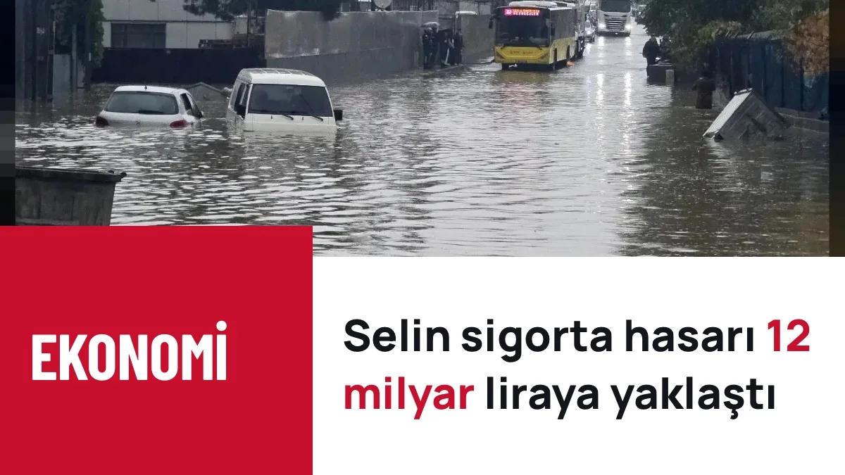 İstanbul ve 4 ilde selin sigorta hasarı 12 milyar liraya dayandı