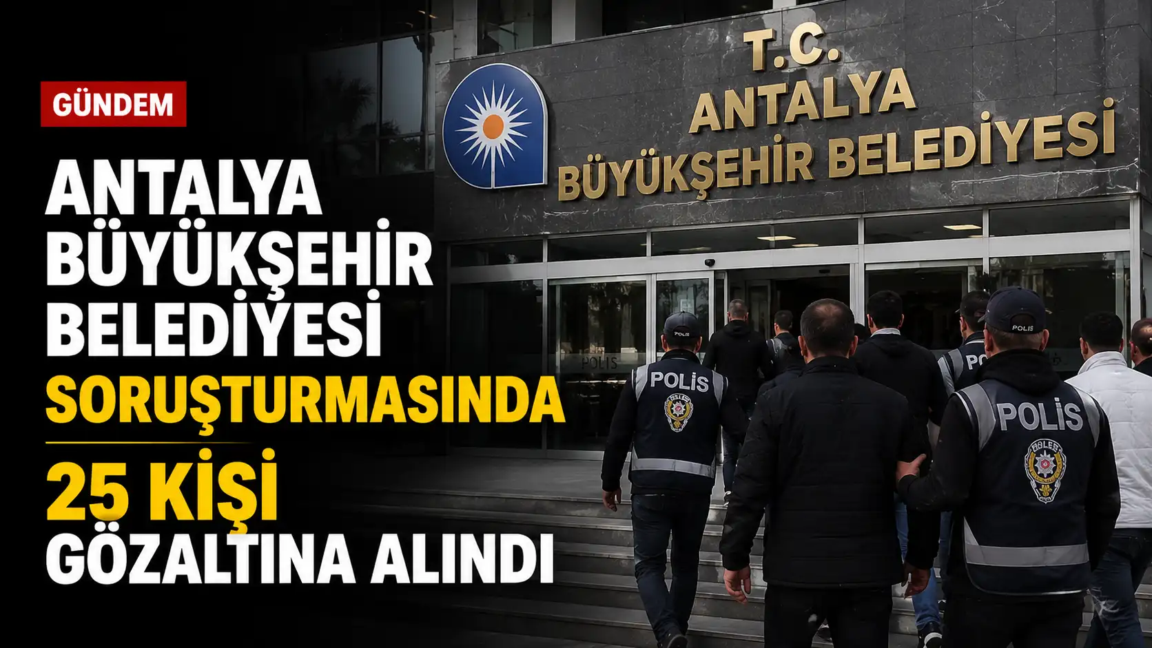 Antalya Büyükşehir Belediyesi soruşturmasında gözaltına alınan 25 kişiyle ilgili adliye ve polis araçları