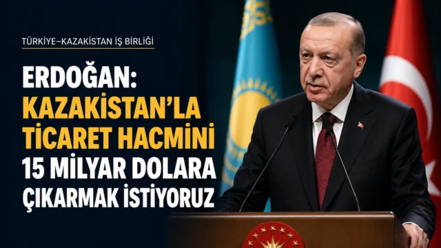 Erdoğan’ın Türkiye ile Kazakistan ticaret hedefi açıklaması