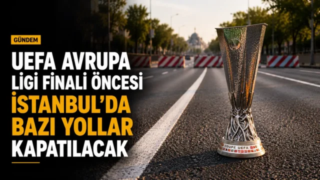 UEFA Avrupa Ligi finali nedeniyle İstanbul’da kapatılacak yolların bulunduğu trafik düzeni