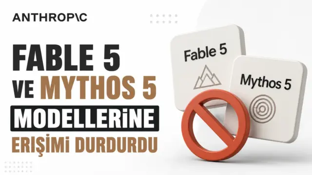 Anthropic yapay zeka modelleri Fable 5 ve Mythos 5 erişim kararı