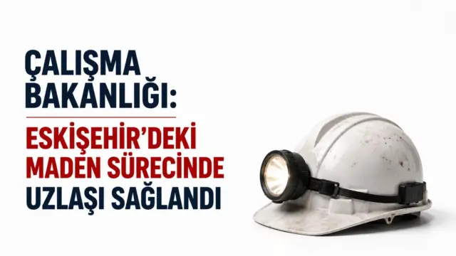 Eskişehir'deki Doruk Madencilik sürecinde işveren ve sendika arasında sağlanan uzlaşı